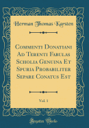 Commenti Donatiani Ad Terenti Fabulas Scholia Genuina Et Spuria Probabiliter Separe Conatus Est, Vol. 1 (Classic Reprint)