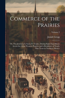 Commerce of the Prairies: Or, The Journal of a Santa F Trader, During Eight Expeditions Across the Great Western Prairies, and a Residence of Nearly Nine Years in Northern Mexico; Volume 2 - Gregg, Josiah
