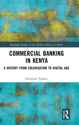Commercial Banking in Kenya: A History from Colonisation to Digital Age - Velasco, Christian