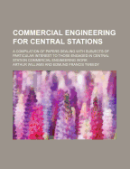 Commercial Engineering for Central Stations: A Compilation of Papers Dealing with Subjects, of Particular Interest to Those Engaged, in Central Station Commercial Engineering Work (Classic Reprint)