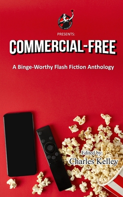 Commercial-Free: A Binge-Worthy Flash Fiction Anthology - Kelley, Charles