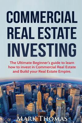 Commercial Real Estate Investing: The Ultimate Beginner's Guide to Learn How to Invest in Commercial Real Estate and Build Your Real Estate Empire. (Booklet) - Thomas, Mark