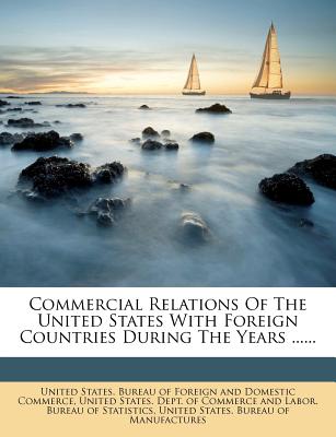 Commercial Relations Of The United States With Foreign Countries During The Years ...... - United States Bureau of Foreign and Dom (Creator), and United States Dept of Commerce and La (Creator), and United States...