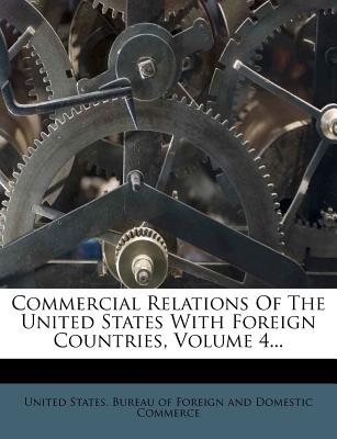 Commercial Relations of the United States with Foreign Countries, Volume 4... - United States Bureau of Foreign and Dom (Creator)