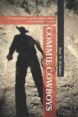 Commie Cowboys: The Bourgeoisie and the Nation-State in the Western Genre - Cantor, Paul a, and McMaken, Ryan W
