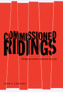 Commissioned Ridings: Designing Canada's Electoral Districts - Courtney, John C