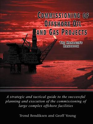 Commissioning of Offshore Oil and Gas Projects: The Manager's Handbook a Strategic and Tactical Guide to the Successful Planning and Execution of the - Bendiksen, Trond, and Young, Geoff