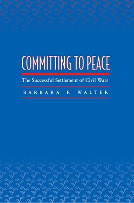 Committing to Peace: The Successful Settlement of Civil Wars - Walter, Barbara F