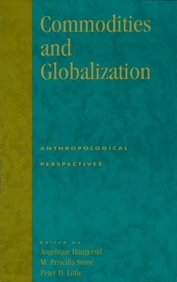 Commodities and Globalization: Anthropological Perspectives - Haugerud, Angelique (Editor), and Stone, Priscilla M (Editor), and Little, Peter D (Contributions by)