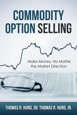 Commodity Option Selling: Profit in up or down markets! You can make money on day 1 - Hurd Cta, Thomas R, and Hurd Sr, Thomas R