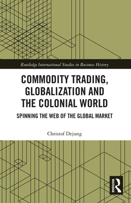 Commodity Trading, Globalization and the Colonial World: Spinning the Web of the Global Market - Dejung, Christof, and Cohen, Paul (Translated by)