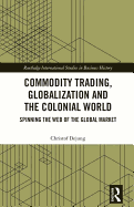 Commodity Trading, Globalization and the Colonial World: Spinning the Web of the Global Market