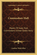 Commodore Hull: Papers Of Isaac Hull, Commodore United States Navy