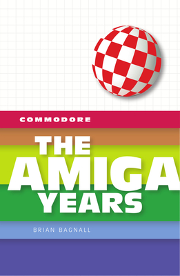 Commodore: The Amiga Years - Bagnall, Brian