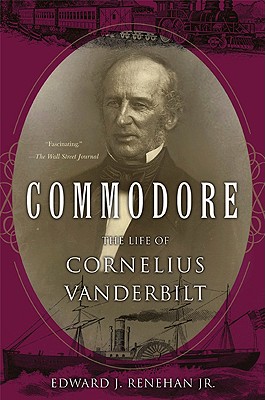 Commodore: The Life of Cornelius Vanderbilt - Renehan, Edward J