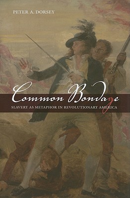 Common Bondage: Slavery as Metaphor in Revolutionary America - Dorsey, Peter A