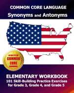 Common Core Language Synonyms and Antonyms Elementary Workbook: 101 Skill-Building Practice Exercises for Grade 3, Grade 4, and Grade 5