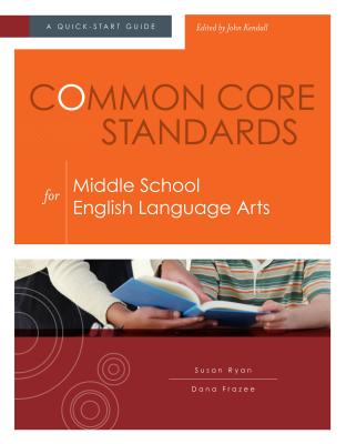 Common Core Standards for Middle School English Language Arts: A Quick-Start Guide - Ryan, Susan, and Frazee, Dana, and Kendall, John (Editor)