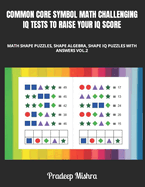 Common Core Symbol Math Challenging IQ Tests to Raise Your IQ Score: Math Color Shape Puzzles, Shape Algebra, Shape IQ Puzzles with Answers Vol.2