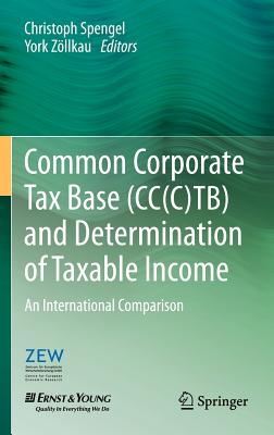 Common Corporate Tax Base (Cc(c)Tb) and Determination of Taxable Income: An International Comparison - Spengel, Christoph (Editor), and Zllkau, York (Editor)