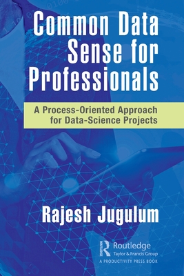 Common Data Sense for Professionals: A Process-Oriented Approach for Data-Science Projects - Jugulum, Rajesh
