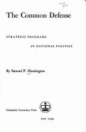 Common Defense: Strategic Programs in National Politics - Huntington, Samuel P