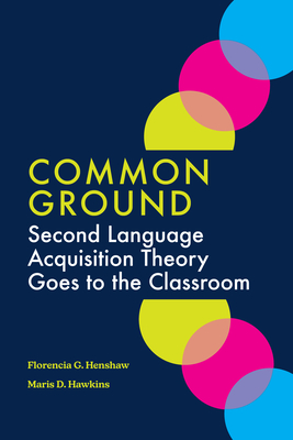 Common Ground: Second Language Acquisition Theory Goes to the Classroom - Henshaw, Florencia G, and Hawkins, Maris D