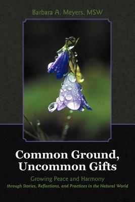 Common Ground, Uncommon Gifts: Growing Peace and Harmony Through Stories, Reflections, and Practices in the Natural World - Meyers Msw, Barbara A