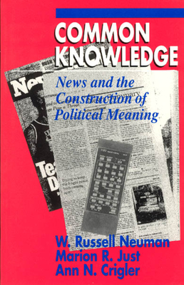 Common Knowledge: News and the Construction of Political Meaning - Neuman, W Russell