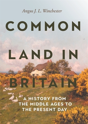 Common Land in Britain: A History from the Middle Ages to the Present Day - Winchester, Angus J L