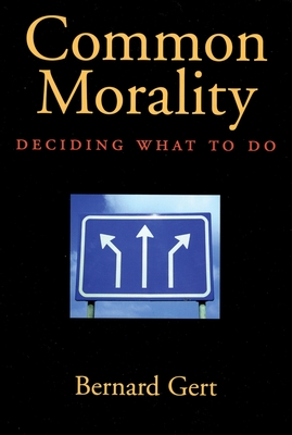 Common Morality: Deciding What to Do - Gert, Bernard