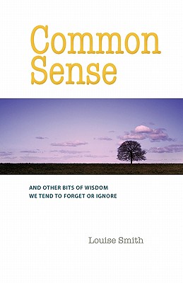 Common Sense: And Other Bits of Wisdom We Tend to Forget or Ignore - Smith, Louise