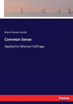 Common Sense: Applied to Woman Suffrage - Jacobi, Mary Putnam