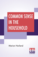 Common Sense In The Household: A Manual Of Practical Housewifery