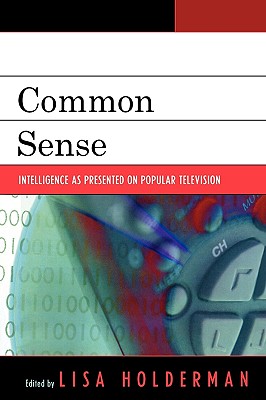 Common Sense: Intelligence as Presented on Popular Television - Holderman, Lisa (Editor), and Bracken, Cheryl Campanella (Contributions by), and Conners, Joan L (Contributions by)