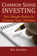 Common Sense Investing: Ten Simple Rules to Finance Your Dreams, or Create a Roadmap to Achieve Financial Independence - Van Ness, Rick
