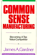 Common Sense Manufacturing: Becoming a Top Value Competitor - Gardner, James A