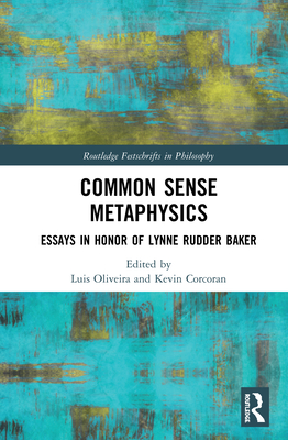 Common Sense Metaphysics: Essays in Honor of Lynne Rudder Baker - Oliveira, Luis R G (Editor), and Corcoran, Kevin J (Editor)