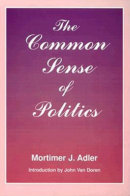 Common Sense of Politics - Adler, Mortimer J