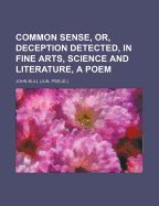 Common Sense, Or, Deception Detected, in Fine Arts, Science and Literature, a Poem