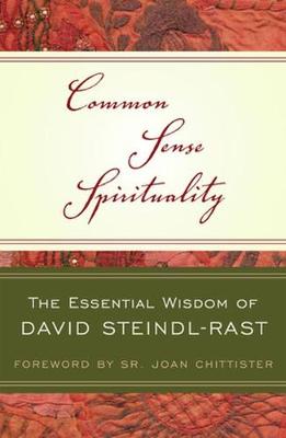 Common Sense Spirituality: The Essential Wisdom of David Steindl-Rast - Steindl-Rast, David, O.S.B., and Chittister, Sr Joan (Foreword by)