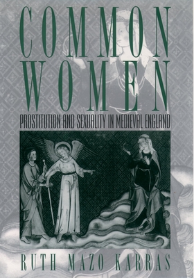 Common Women: Prostitution and Sexuality in Medieval England - Karras, Ruth Mazo, Professor