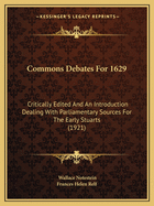 Commons Debates For 1629: Critically Edited And An Introduction Dealing With Parliamentary Sources For The Early Stuarts (1921)