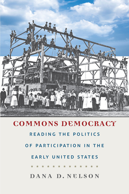Commons Democracy: Reading the Politics of Participation in the Early United States - Nelson, Dana D
