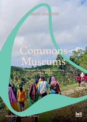 Commons Museums: Pedagogies for Taking Ownership of What is Lost - Juliastuti, Nuraini