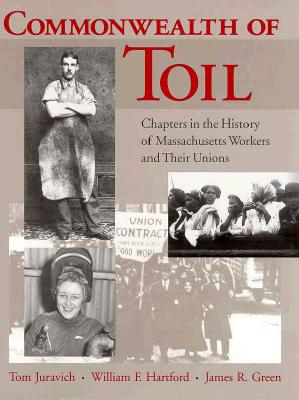 Commonwealth of Toil: Chapters in the History of Massachusetts Workers and Their Unions - Juravich, Tom, and Hartford, William F, and Green, James R