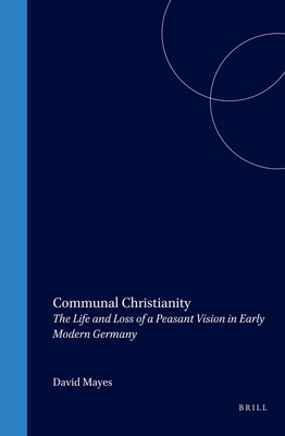 Communal Christianity: The Life and Loss of a Peasant Vision in Early Modern Germany - Mayes, David