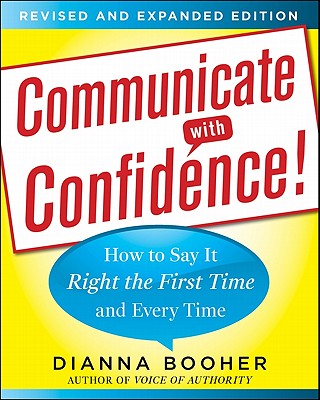 Communicate with Confidence, Revised and Expanded Edition:  How to Say it Right the First Time and Every Time - Booher, Dianna