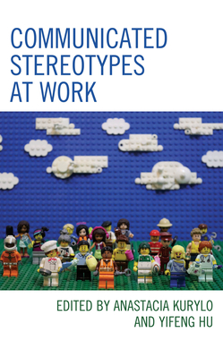 Communicated Stereotypes at Work - Kurylo, Anastacia (Editor), and Hu, Yifeng (Editor), and Alvarez, Wilfredo (Contributions by)