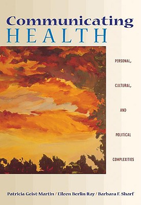 Communicating Health: Personal, Cultural, and Political Complexities (with Infotrac) - Geist-Martin, Patricia, and Ray, Eileen Berlin, and Sharf, Barbara F